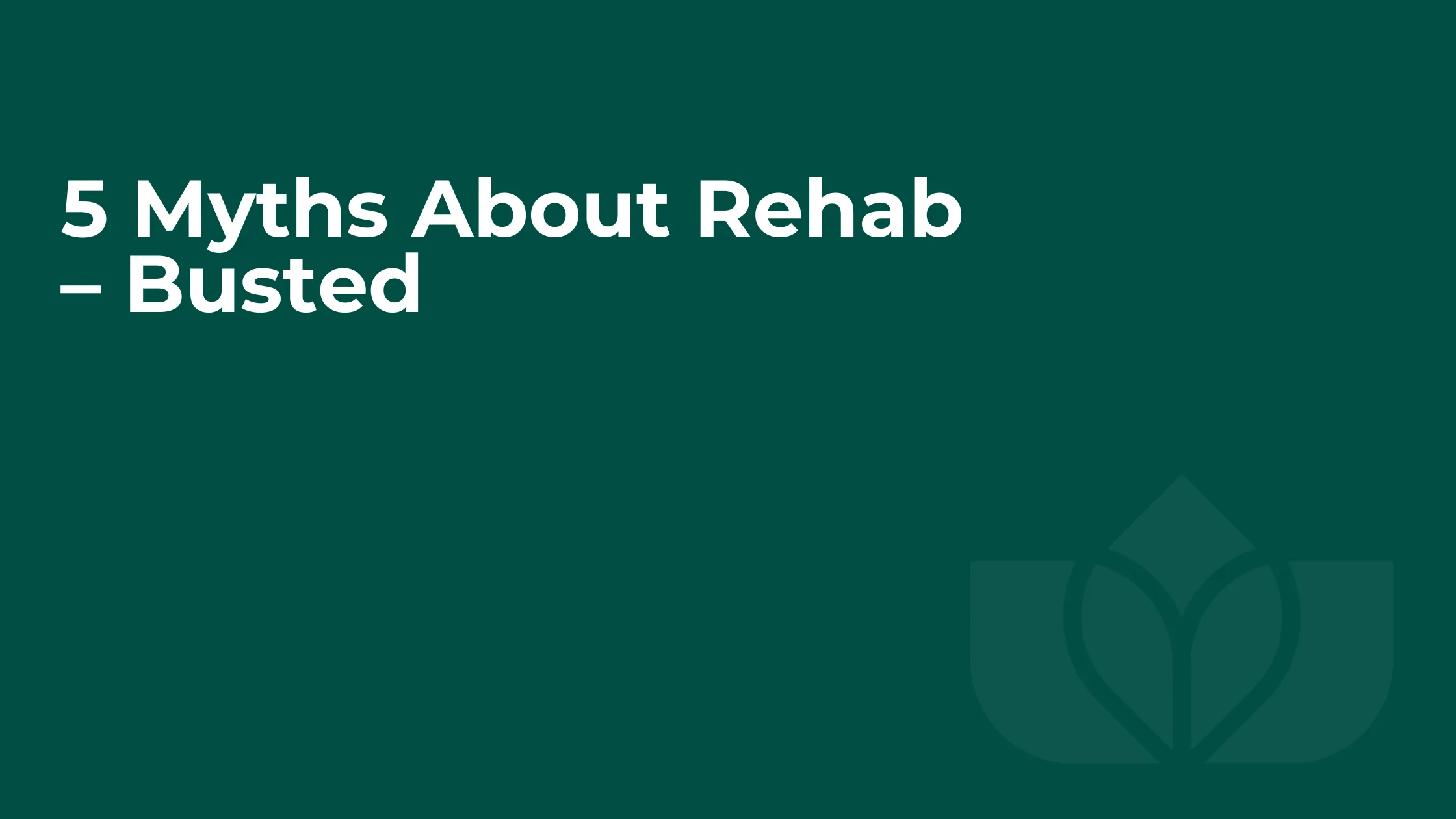 5 Myths About Rehab – Busted