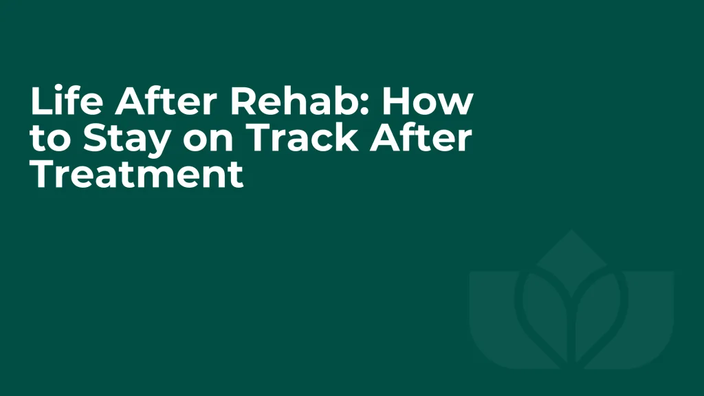 Life After Rehab: How to Stay on Track After Treatment